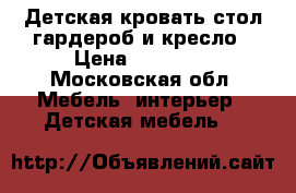 Детская кровать-стол-гардероб и кресло › Цена ­ 12 000 - Московская обл. Мебель, интерьер » Детская мебель   